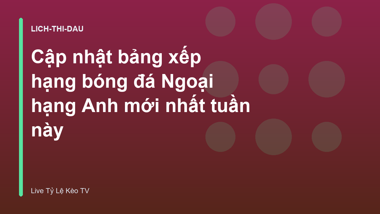 Cập nhật bảng xếp hạng bóng đá Ngoại hạng Anh mới nhất tuần này