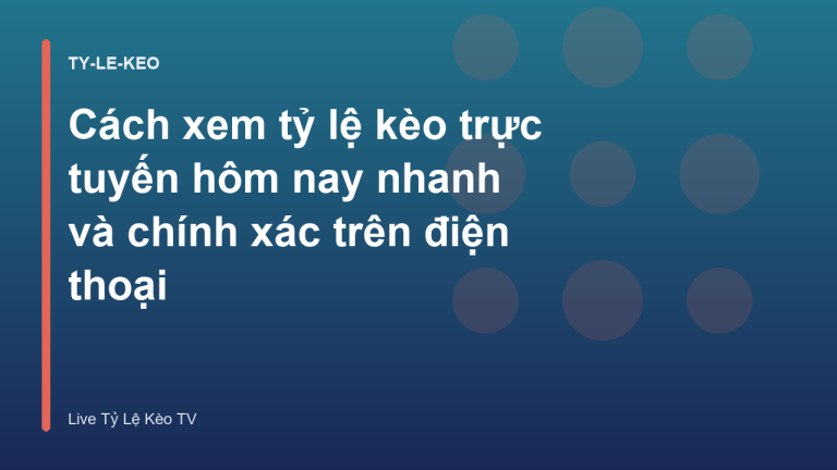 Cách xem tỷ lệ kèo trực tuyến hôm nay nhanh và chính xác trên điện thoại