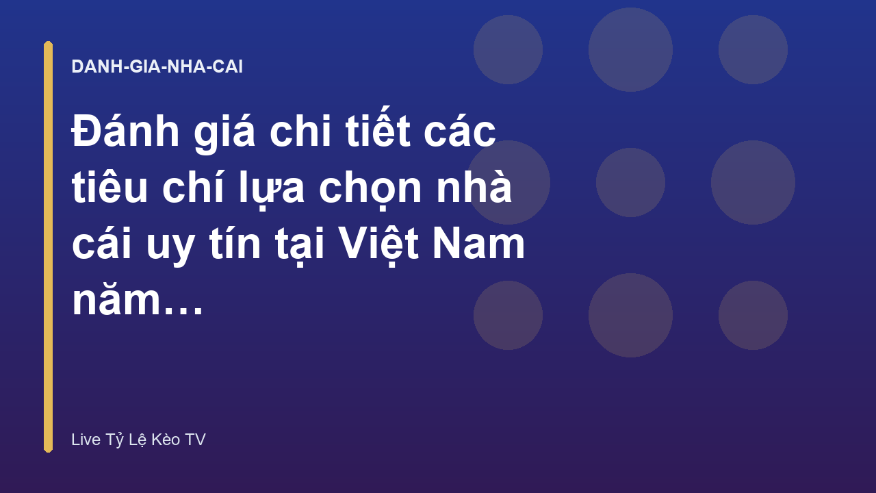 Đánh giá chi tiết các tiêu chí lựa chọn nhà cái uy tín tại Việt Nam năm 2024