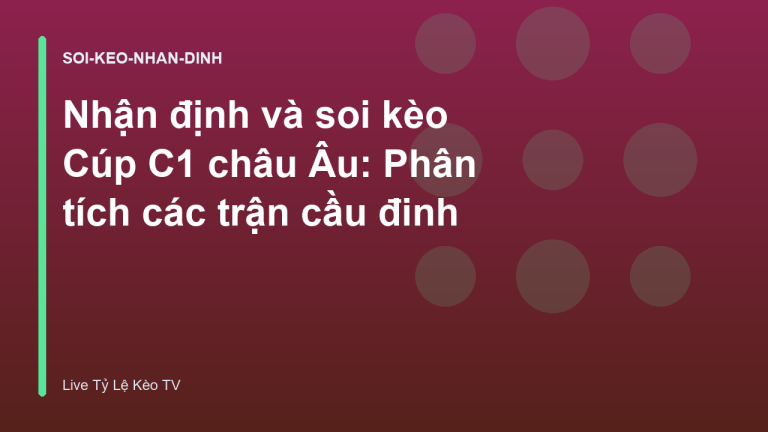 Nhận định và soi kèo Cúp C1 châu Âu: Phân tích các trận cầu đinh