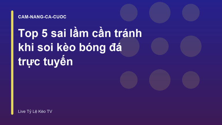 Top 5 sai lầm cần tránh khi soi kèo bóng đá trực tuyến